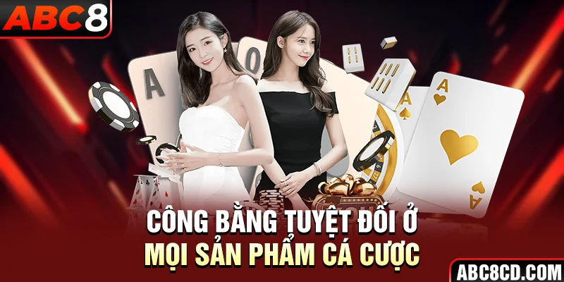 Công bằng tuyệt đối ở mọi sản phẩm cá cược