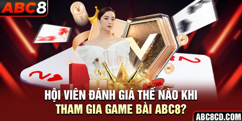 Hội viên đánh giá thế nào khi tham gia Game Bài ABC8?