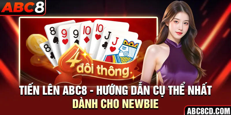 Tiến Lên ABC8 - Hướng Dẫn Cụ Thể Nhất Dành Cho Newbie